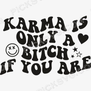 Karma Is Only A Bitch If You Are